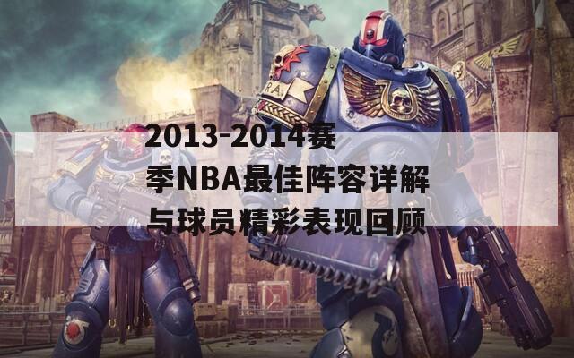 2013-2014賽季NBA最佳陣容詳解與球員精彩表現(xiàn)回顧