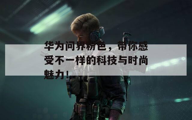 華為問界粉色，帶你感受不一樣的科技與時尚魅力！