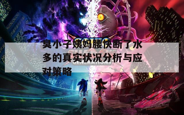 臭小子姨媽腰快斷了水多的真實狀況分析與應對策略