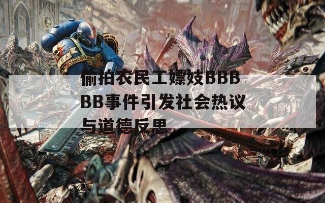 偷拍農民工嫖妓BBBBB事件引發社會熱議與道德反思