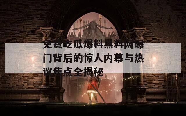 免費吃瓜爆料黑料網曝門背后的驚人內幕與熱議焦點全揭秘