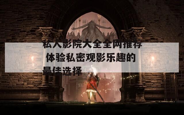 私人影院大全全網(wǎng)推薦 體驗私密觀影樂趣的最佳選擇