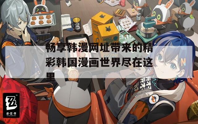 暢享韓漫網址帶來的精彩韓國漫畫世界盡在這里