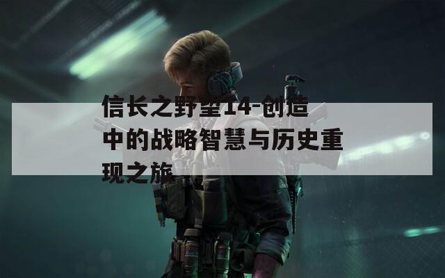 信長之野望14-創造中的戰略智慧與歷史重現之旅