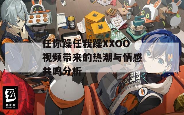 任你躁任我躁XXOO視頻帶來的熱潮與情感共鳴分析