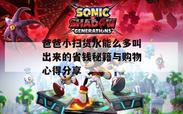 爸爸小掃貨水能么多叫出來的省錢秘籍與購物心得分享