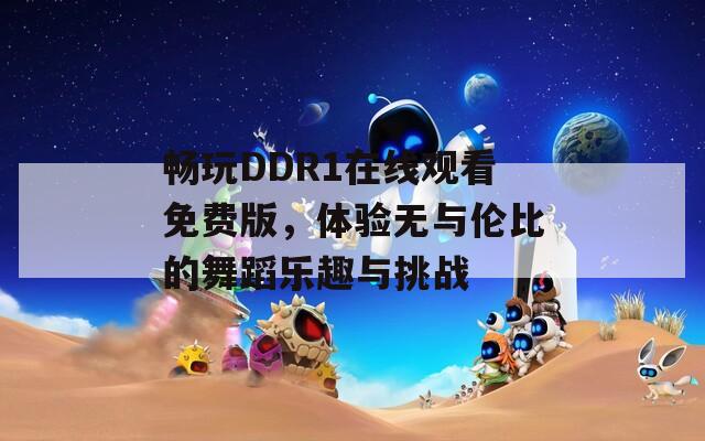 暢玩DDR1在線觀看免費版，體驗無與倫比的舞蹈樂趣與挑戰