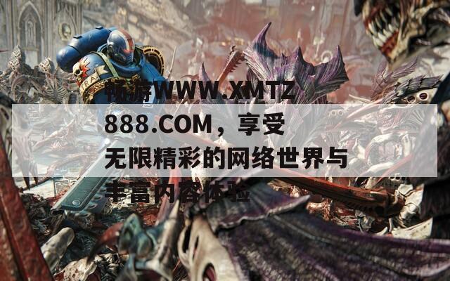 暢游WWW.XMTZ888.COM，享受無限精彩的網絡世界與豐富內容體驗