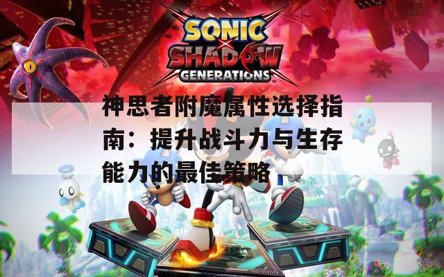 神思者附魔屬性選擇指南：提升戰斗力與生存能力的最佳策略