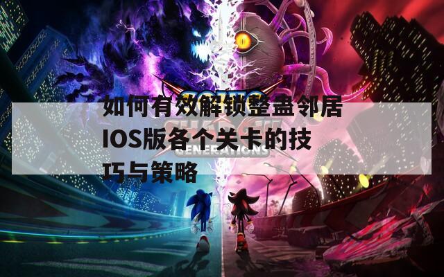 如何有效解鎖整蠱鄰居IOS版各個(gè)關(guān)卡的技巧與策略