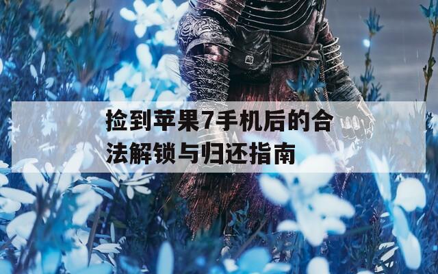 撿到蘋果7手機后的合法解鎖與歸還指南