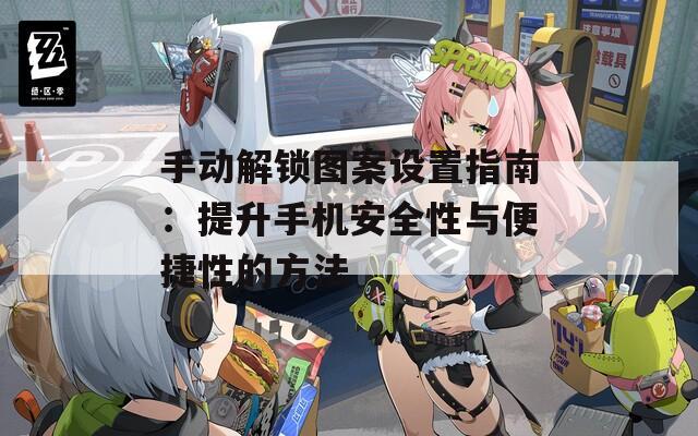 手動解鎖圖案設置指南：提升手機安全性與便捷性的方法