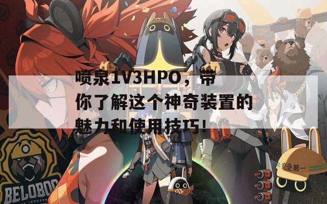 噴泉1V3HPO，帶你了解這個神奇裝置的魅力和使用技巧！