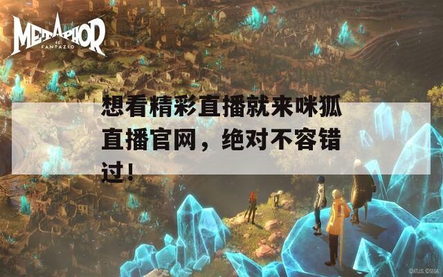 想看精彩直播就來咪狐直播官網，絕對不容錯過！