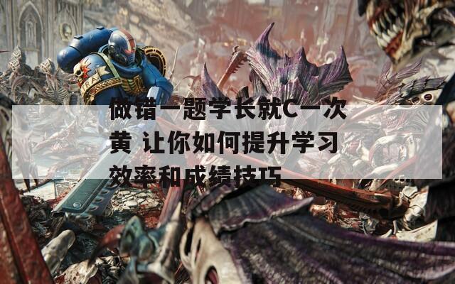做錯一題學長就C一次黃 讓你如何提升學習效率和成績技巧