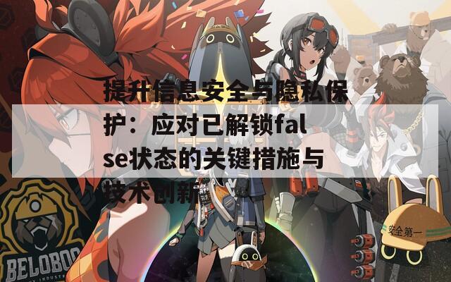 提升信息安全與隱私保護(hù)：應(yīng)對(duì)已解鎖false狀態(tài)的關(guān)鍵措施與技術(shù)創(chuàng)新