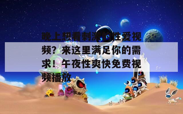 晚上想看刺激的性愛視頻？來這里滿足你的需求！午夜性爽快免費視頻播放