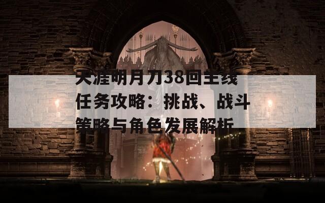 天涯明月刀38回主線任務攻略：挑戰、戰斗策略與角色發展解析