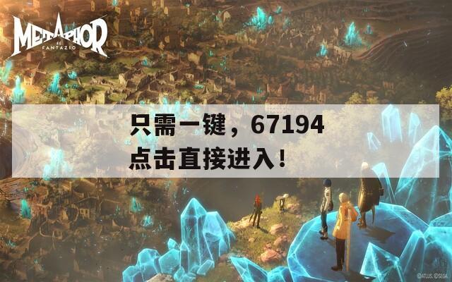只需一鍵，67194點(diǎn)擊直接進(jìn)入！