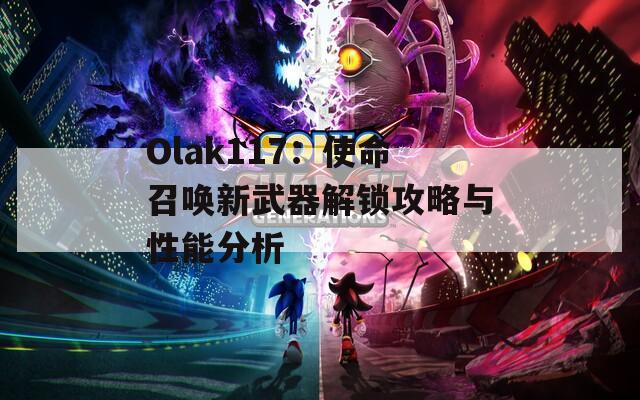 Olak117：使命召喚新武器解鎖攻略與性能分析