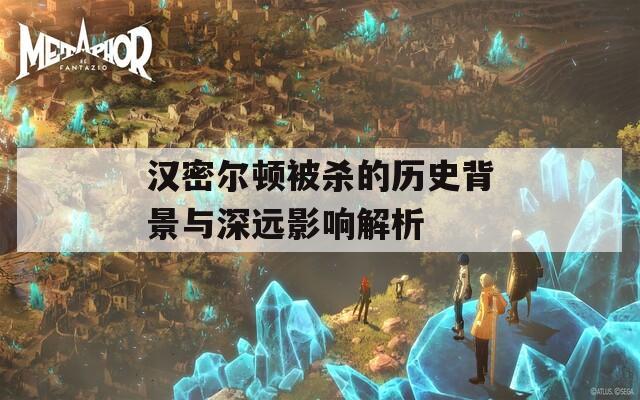 漢密爾頓被殺的歷史背景與深遠影響解析