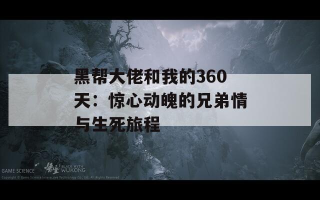 黑幫大佬和我的360天：驚心動魄的兄弟情與生死旅程