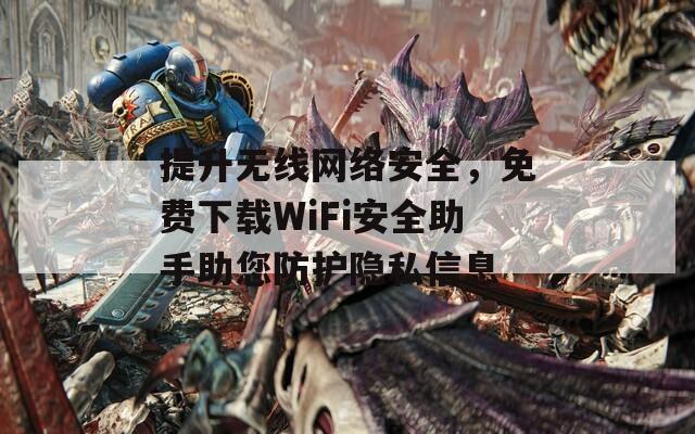 提升無線網絡安全，免費下載WiFi安全助手助您防護隱私信息
