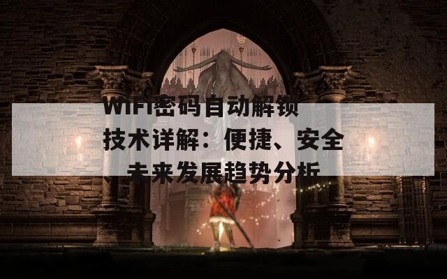 WiFi密碼自動解鎖技術詳解：便捷、安全、未來發展趨勢分析