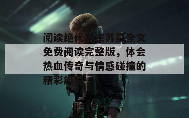 閱讀絕代神主蘇莫全文免費閱讀完整版，體會熱血傳奇與情感碰撞的精彩旅程