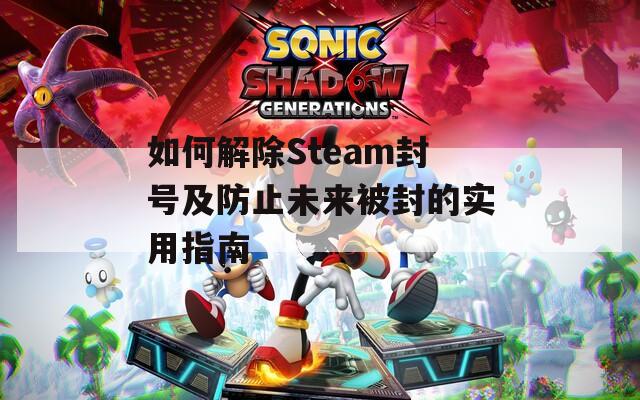 如何解除Steam封號及防止未來被封的實(shí)用指南