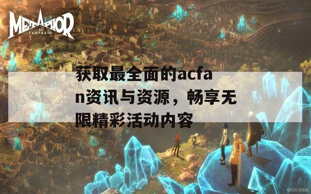 獲取最全面的acfan資訊與資源，暢享無限精彩活動內(nèi)容