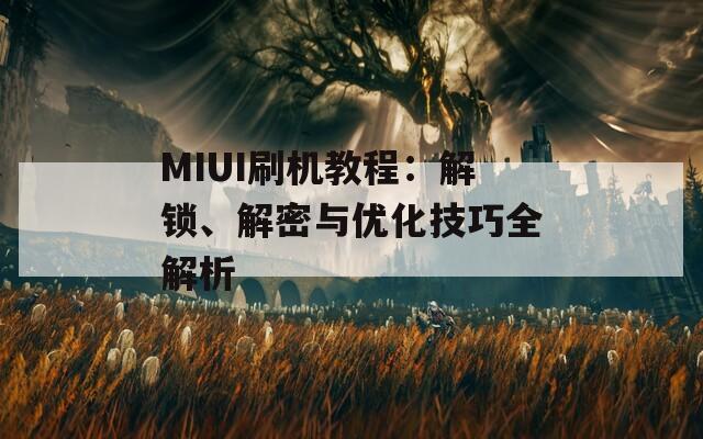 MIUI刷機教程：解鎖、解密與優化技巧全解析