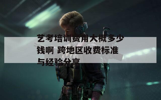 藝考培訓(xùn)費(fèi)用大概多少錢啊 跨地區(qū)收費(fèi)標(biāo)準(zhǔn)與經(jīng)驗(yàn)分享