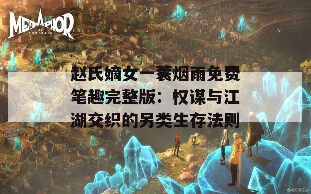 趙氏嫡女一蓑煙雨免費筆趣完整版：權謀與江湖交織的另類生存法則