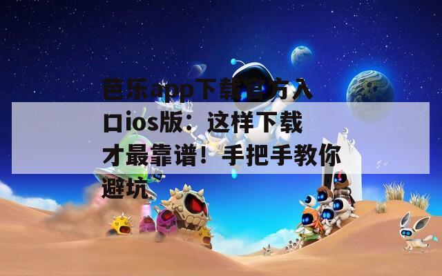 芭樂app下載官方入口ios版：這樣下載才最靠譜！手把手教你避坑