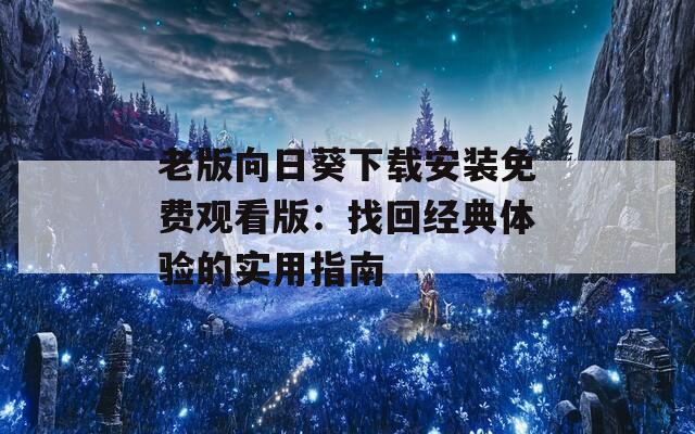 老版向日葵下載安裝免費觀看版：找回經典體驗的實用指南