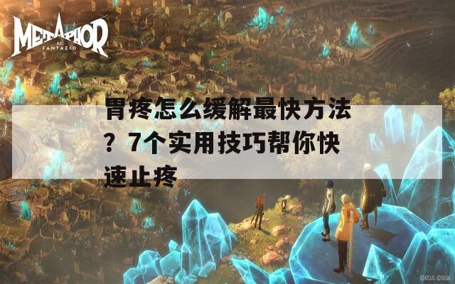 胃疼怎么緩解最快方法？7個實用技巧幫你快速止疼