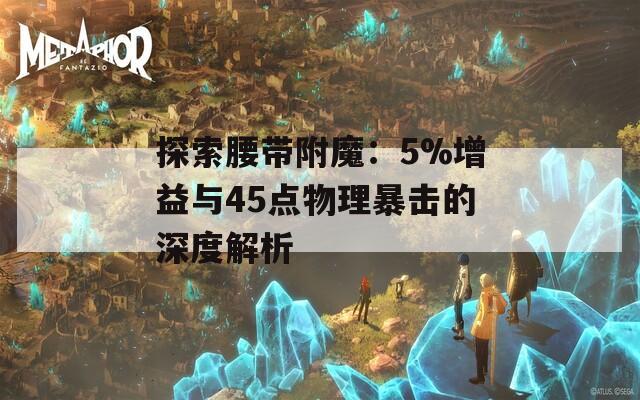 探索腰帶附魔：5%增益與45點物理暴擊的深度解析