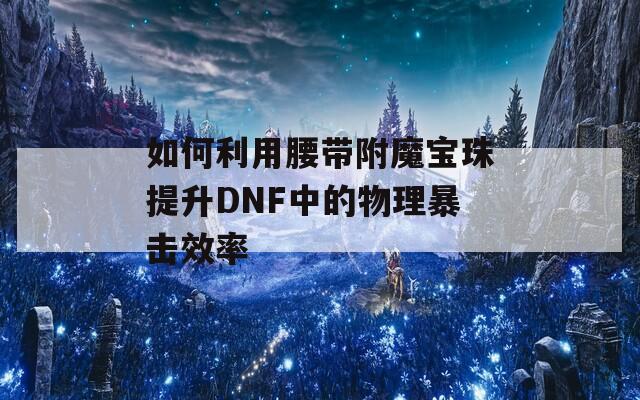 如何利用腰帶附魔寶珠提升DNF中的物理暴擊效率