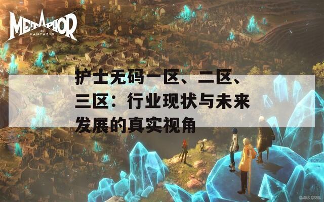 護士無碼一區、二區、三區：行業現狀與未來發展的真實視角
