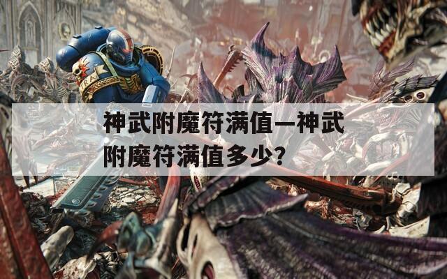 神武附魔符滿值—神武附魔符滿值多少？