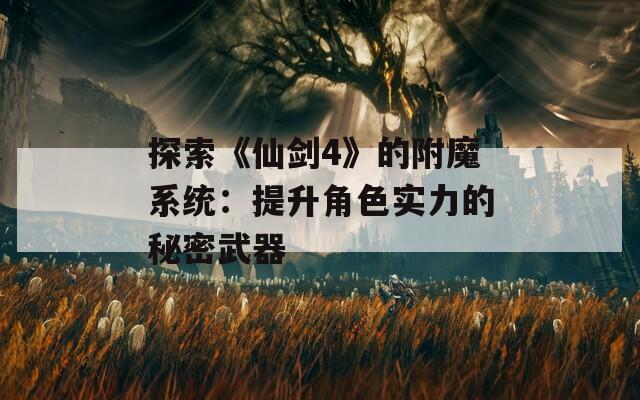 探索《仙劍4》的附魔系統：提升角色實力的秘密武器
