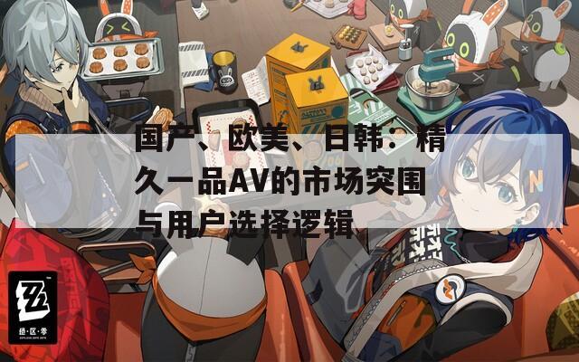 國產、歐美、日韓：精久一品AV的市場突圍與用戶選擇邏輯