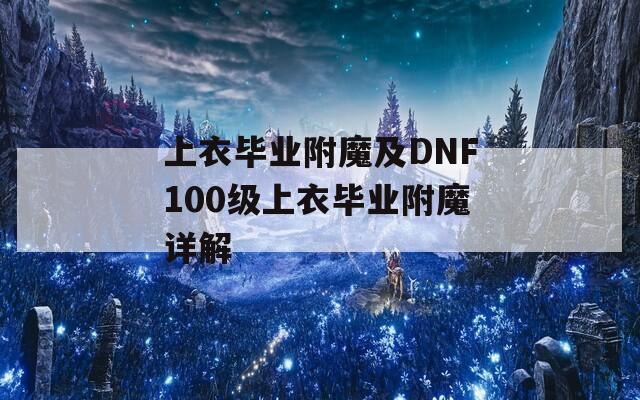 上衣畢業(yè)附魔及DNF100級上衣畢業(yè)附魔詳解