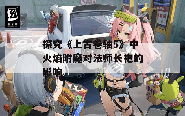 探究《上古卷軸5》中火焰附魔對(duì)法師長(zhǎng)袍的影響