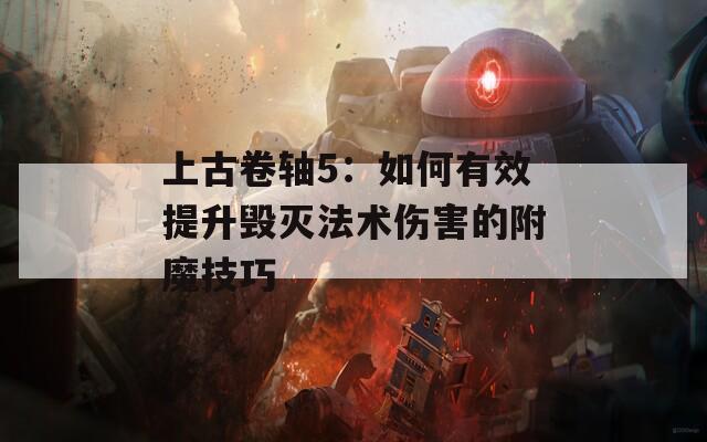上古卷軸5：如何有效提升毀滅法術(shù)傷害的附魔技巧