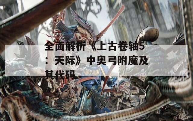 全面解析《上古卷軸5：天際》中奧弓附魔及其代碼