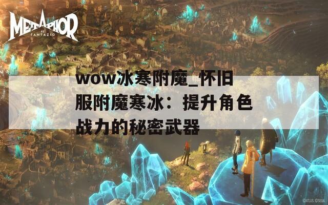 wow冰寒附魔_懷舊服附魔寒冰：提升角色戰力的秘密武器