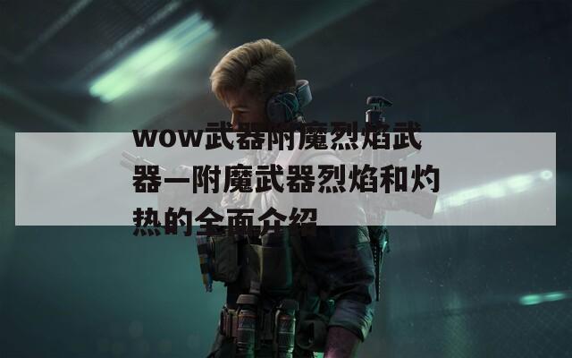 wow武器附魔烈焰武器—附魔武器烈焰和灼熱的全面介紹