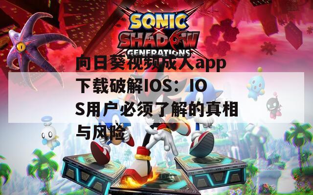 向日葵視頻成人app下載破解IOS：IOS用戶必須了解的真相與風(fēng)險(xiǎn)